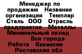 Менеджер по продажам › Название организации ­ Темплар Сталь, ООО › Отрасль предприятия ­ Металлы › Минимальный оклад ­ 80 000 - Все города Работа » Вакансии   . Ростовская обл.,Зверево г.